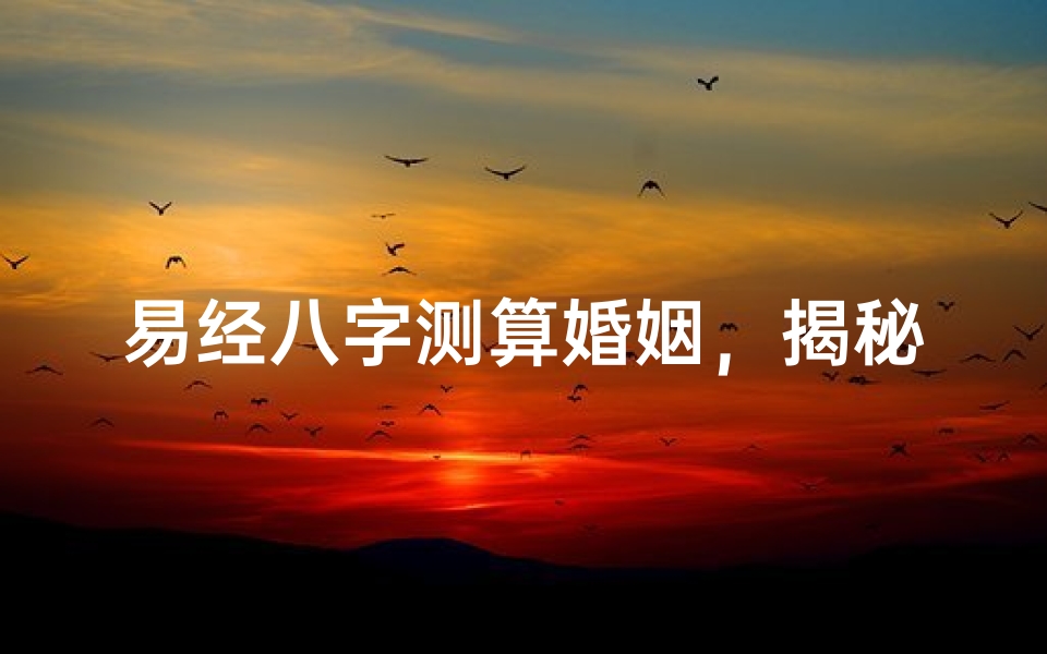 易经八字测算婚姻,揭秘命理中的姻缘密码