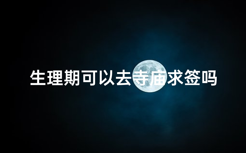 生理期可以去寺庙求签吗(寺庙上香的禁忌)