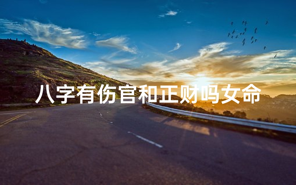 八字有伤官和正财吗女命;八字有伤官和正财吗女命婚姻