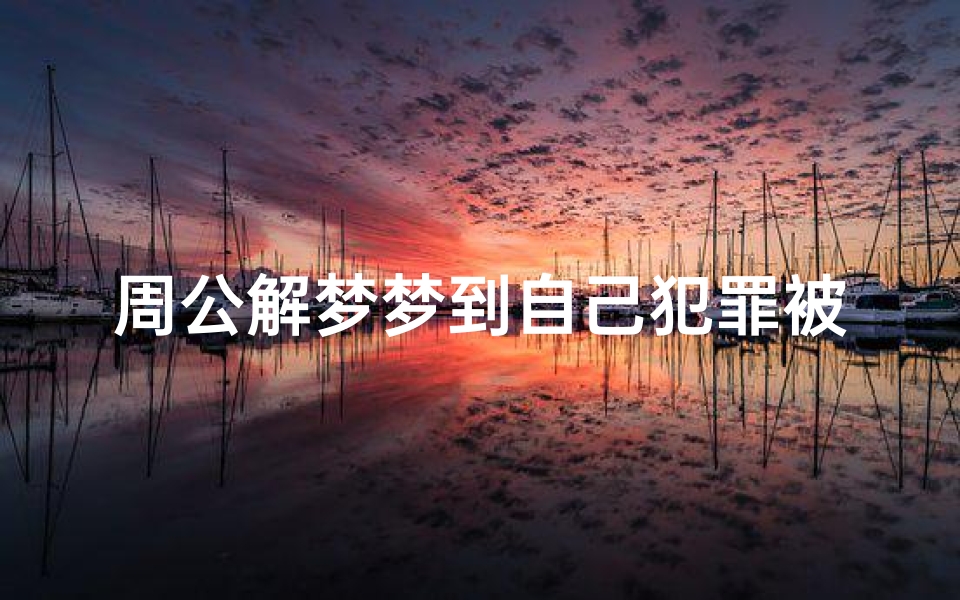 周公解梦梦到自己犯罪被抓(梦见犯罪被抓捕了预示着什么 有什么特殊意思 )