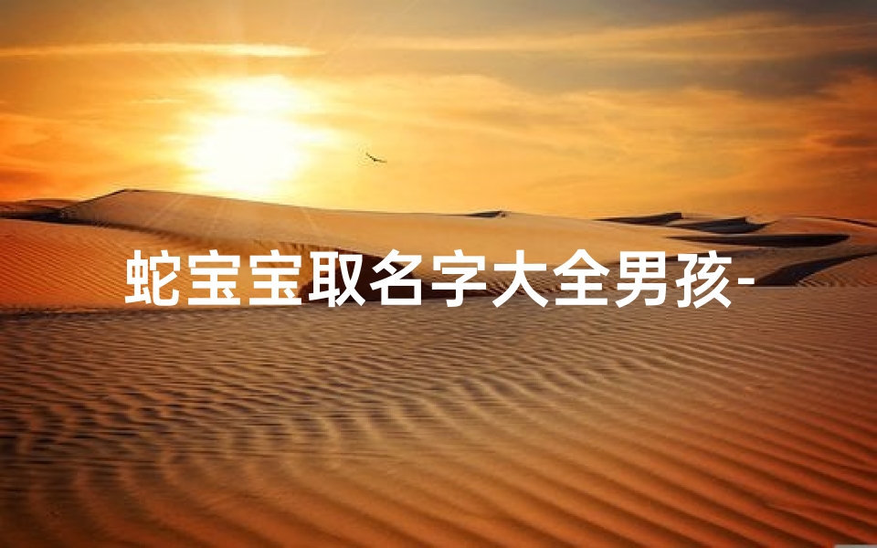 蛇宝宝取名字大全男孩-《龙脉传承：蛇宝宝龙姓的传奇诞生》