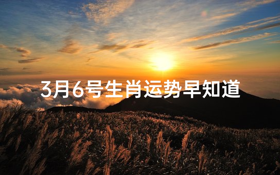 3月6号生肖运势早知道：揭秘今日运势吉凶