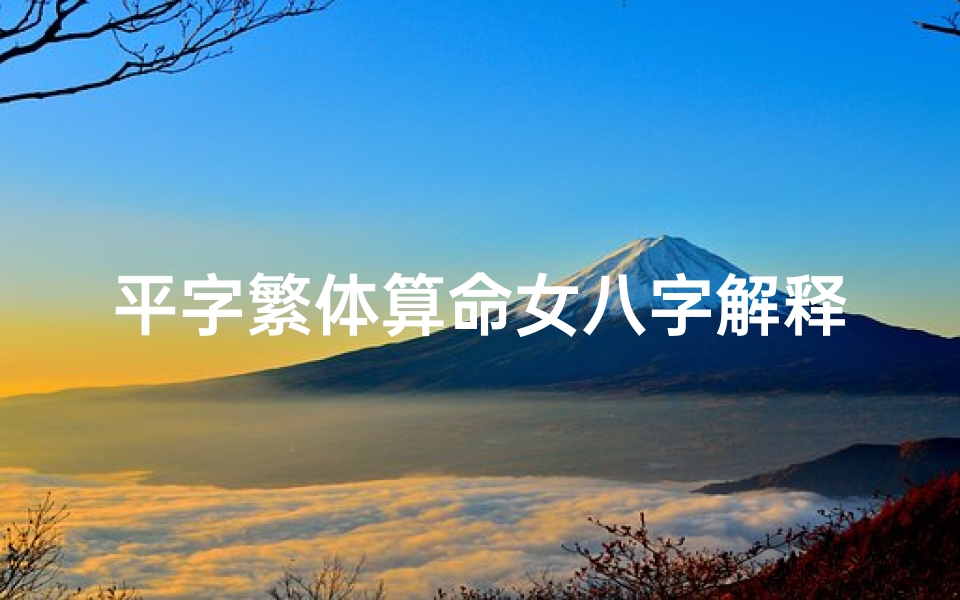 平字繁体算命女八字解释(平繁体字怎么写)