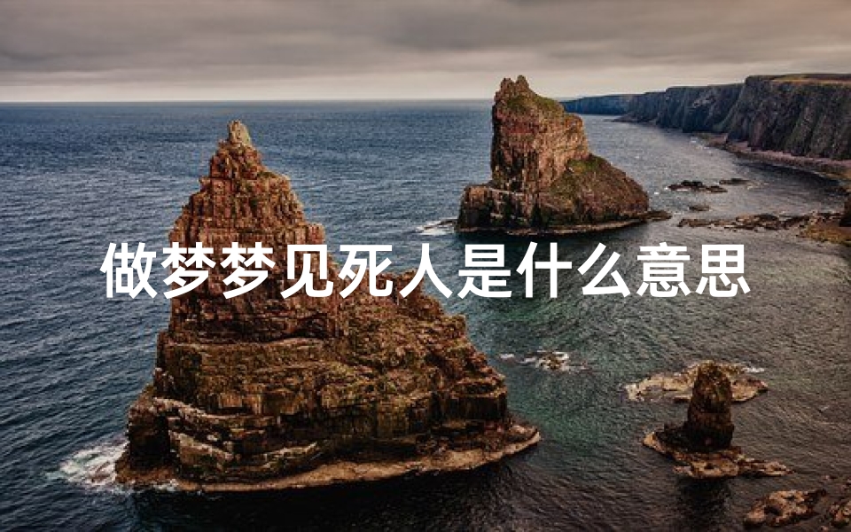 做梦梦见死人是什么意思?周公解梦的梦境解析与民间寓意