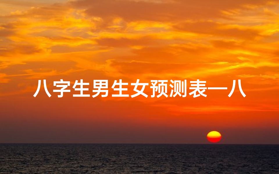 八字生男生女预测表—八字命理揭秘:精准预测生男生女秘诀
