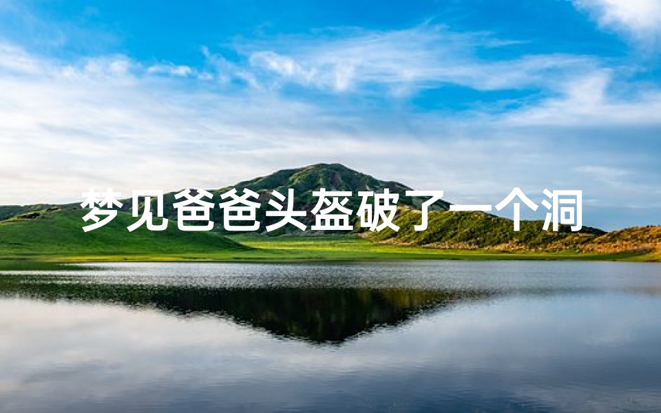 梦见爸爸头盔破了一个洞,梦见爸爸头盔破了一个洞流血