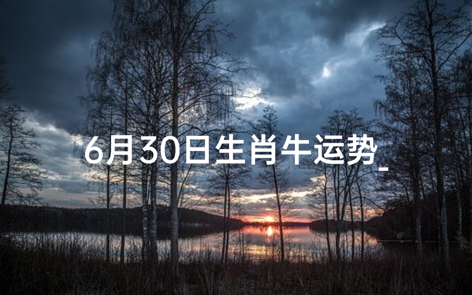6月30日生肖牛运势_五粮液百年老店多少钱一瓶