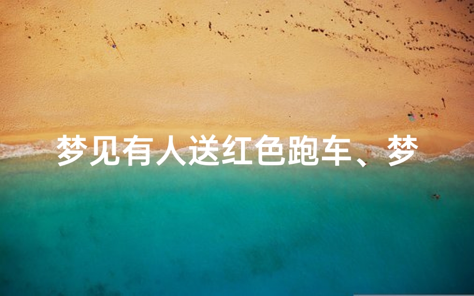 梦见有人送红色跑车、梦见别人送跑车是什么意思