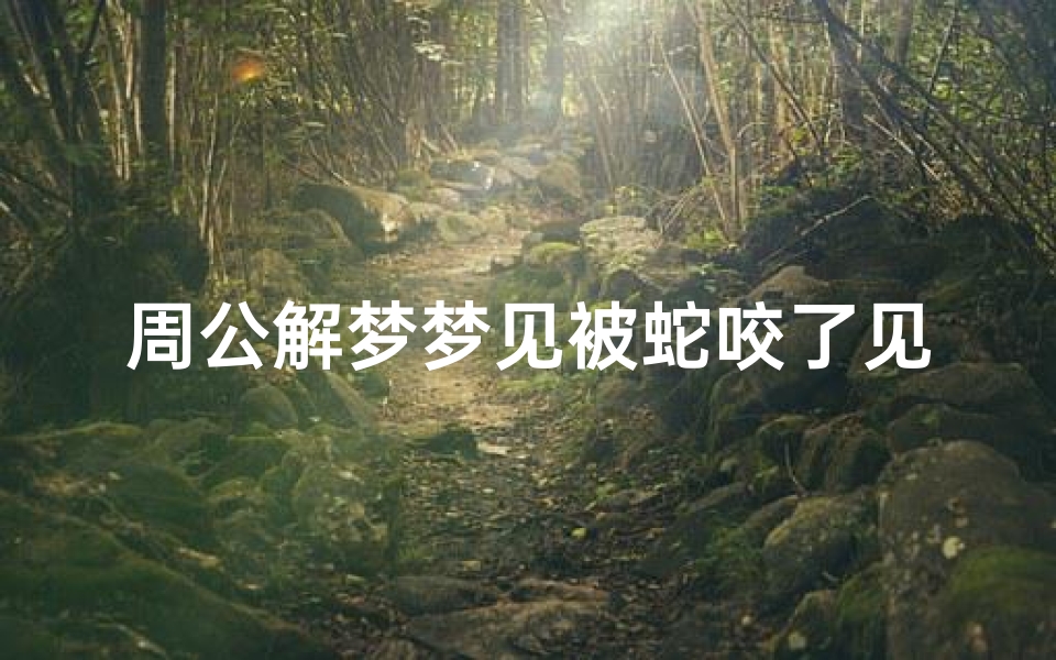 周公解梦梦见被蛇咬了见血(梦见被蛇咬还出血了)