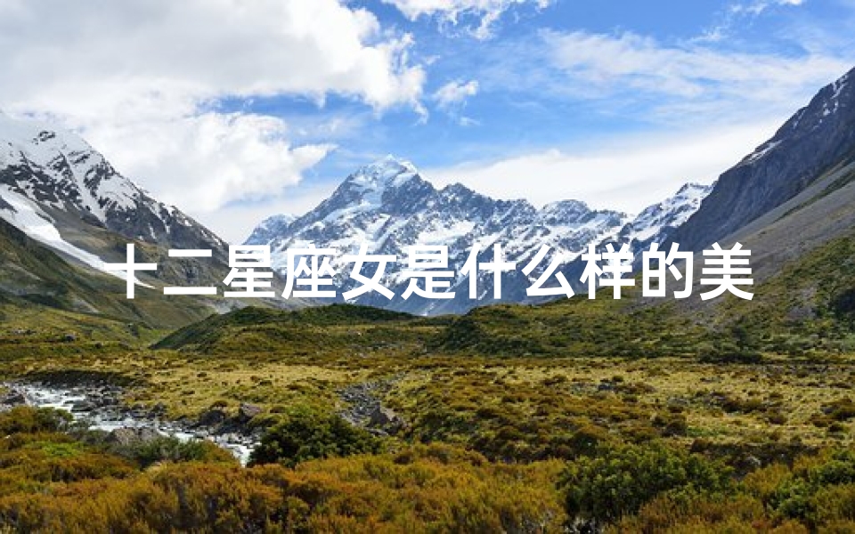 十二星座女是什么样的美人(十二星座女是哪种类型的美人)