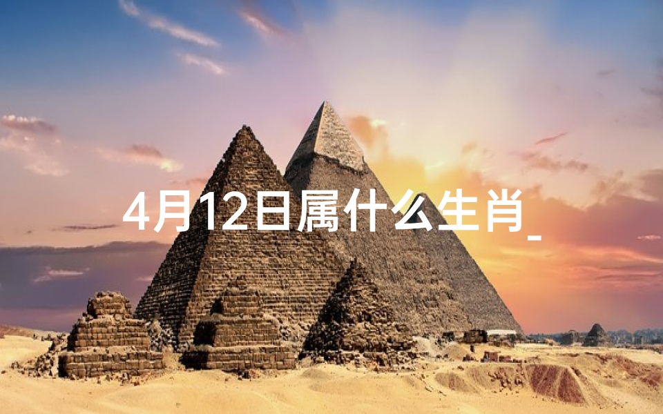 4月12日属什么生肖_4月12生肖运势揭秘：运势起伏大揭秘