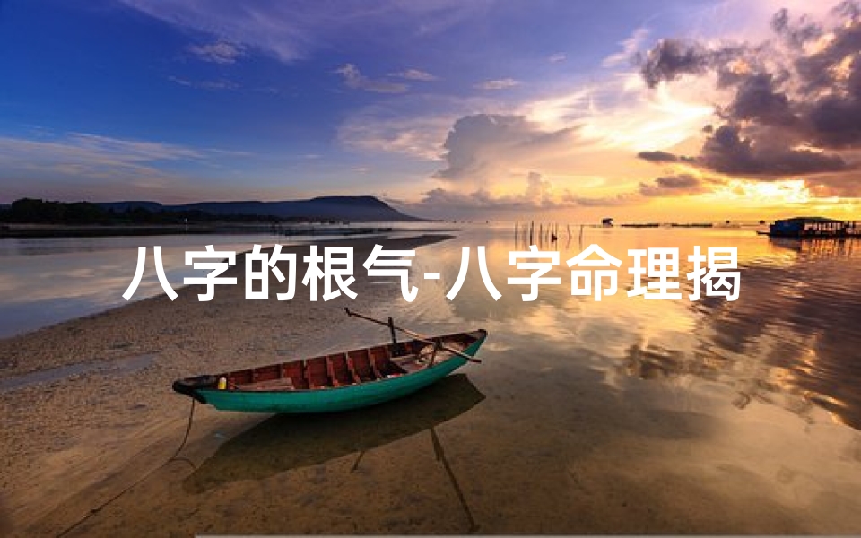 八字的根气-八字命理揭秘:有根气组合,运势翻倍