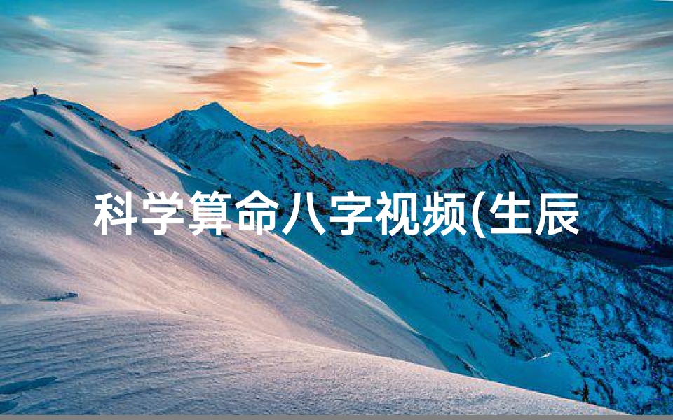 科学算命八字视频(生辰八字算命准吗能信吗)