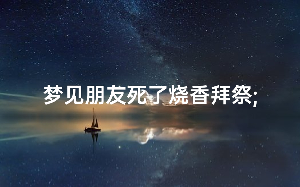 梦见朋友死了烧香拜祭;梦见朋友死了给朋友上香