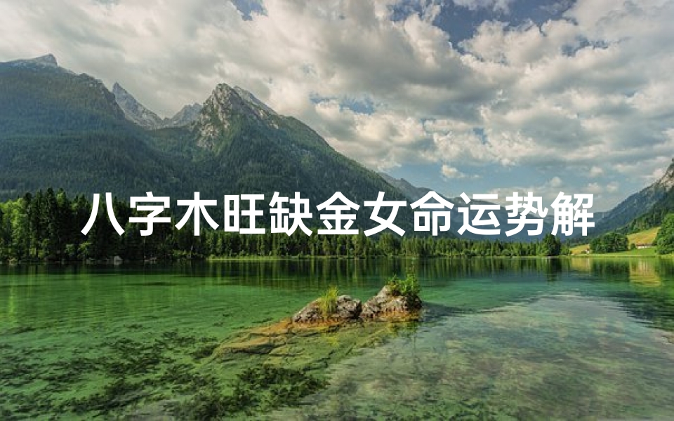 八字木旺缺金女命运势解析