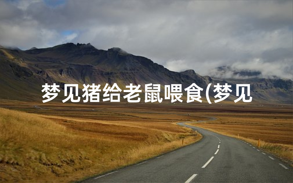 梦见猪给老鼠喂食(梦见猪吃老虎怎么回事)