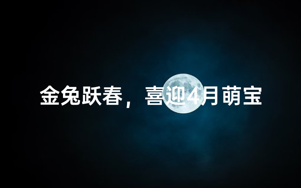 金兔跃春,喜迎4月萌宝女孩美名