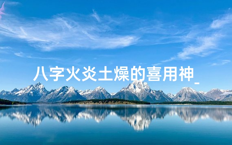 八字火炎土燥的喜用神_《火炎土燥八字多合:男性命运揭秘》