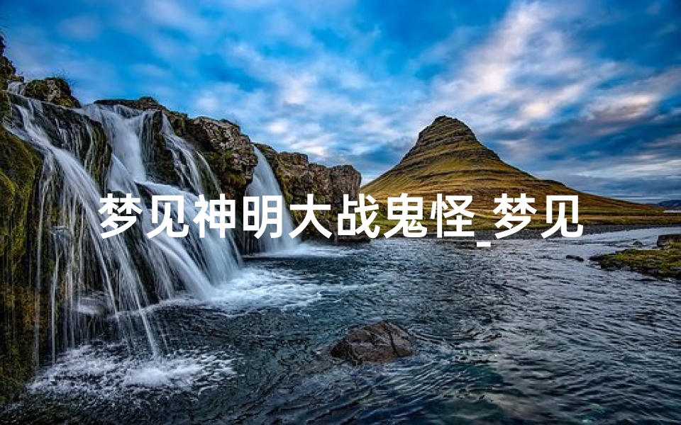 梦见神明大战鬼怪_梦见神仙和鬼打架