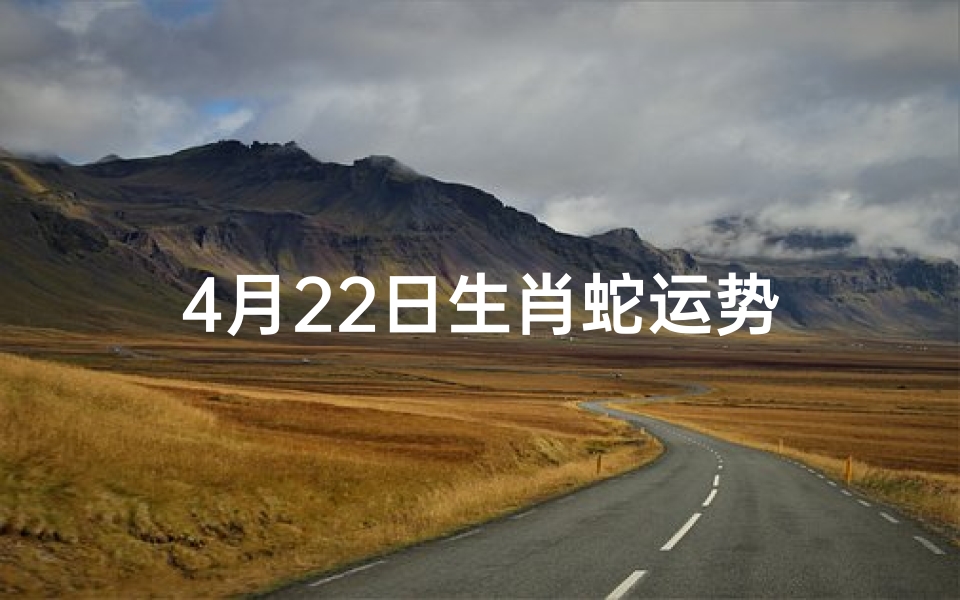 4月22日生肖蛇运势