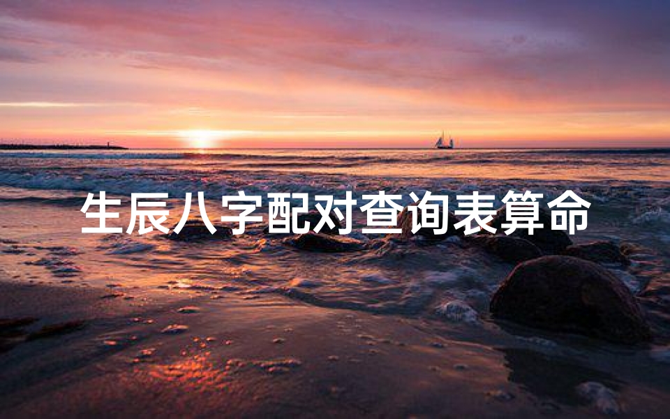 生辰八字配对查询表算命(情侣生辰八字查询,生辰八字配对查询)