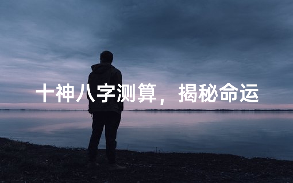 十神八字测算,揭秘命运玄机