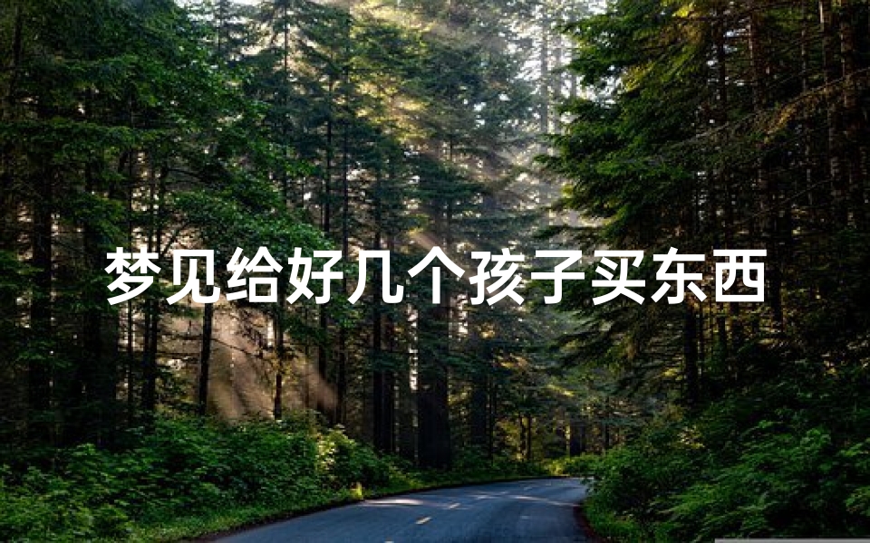 梦见给好几个孩子买东西吃_梦到给孩子买吃的
