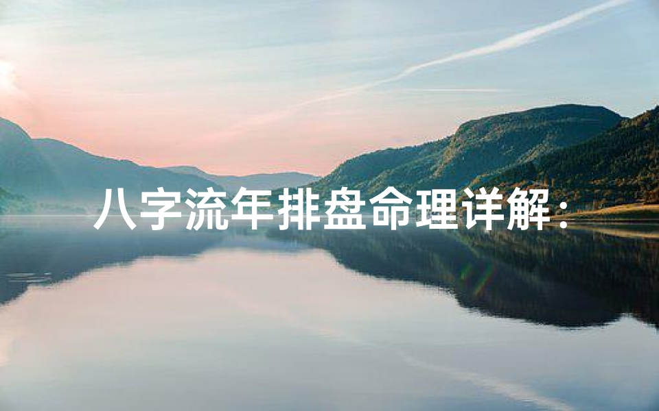 八字流年排盘命理详解：揭秘命运轨迹与人生运势