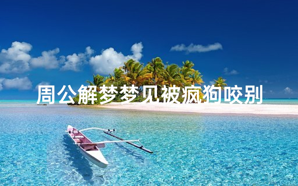 周公解梦梦见被疯狗咬别人(梦见疯狗咬人)