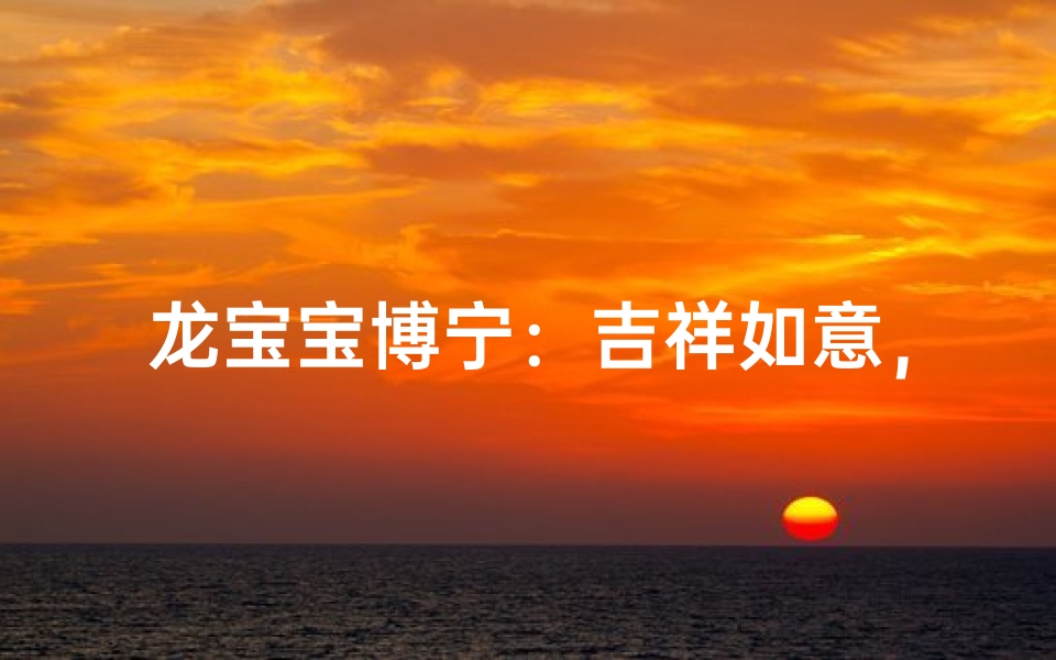 龙宝宝博宁:吉祥如意,安宁成长