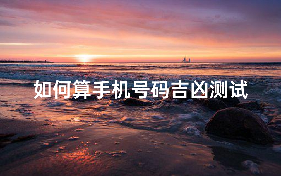 如何算手机号码吉凶测试(手机号码测吉凶的方法)