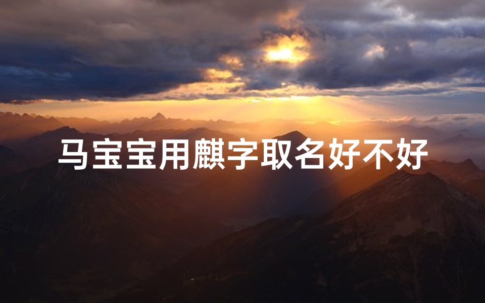 马宝宝用麒字取名好不好、《马宝宝取名用麒字怎么样?寓意解析与建议》
