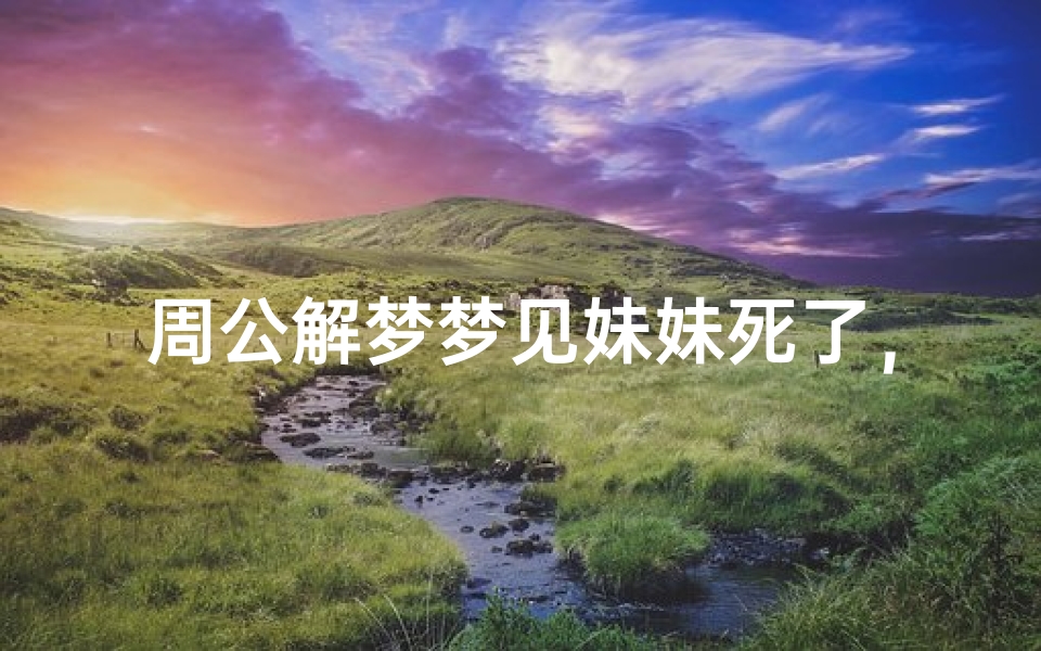 周公解梦梦见妹妹死了,梦境解析与心理暗示