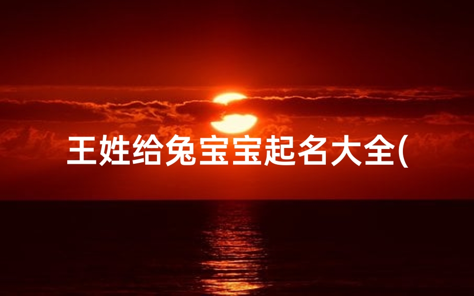王姓给兔宝宝起名大全(好听的王姓女孩名字兔宝宝)