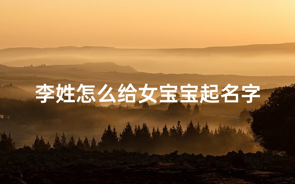 李姓怎么给女宝宝起名字(李姓女孩名字天真的)