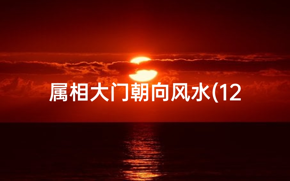 属相大门朝向风水(12生肖与房屋的朝向)