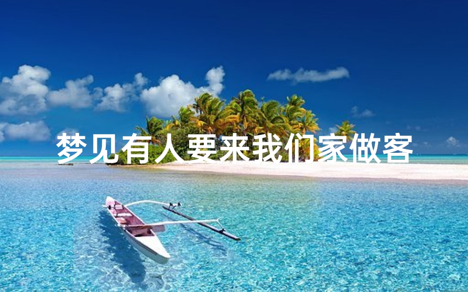 梦见有人要来我们家做客-梦见有人来家里做客是什么意思