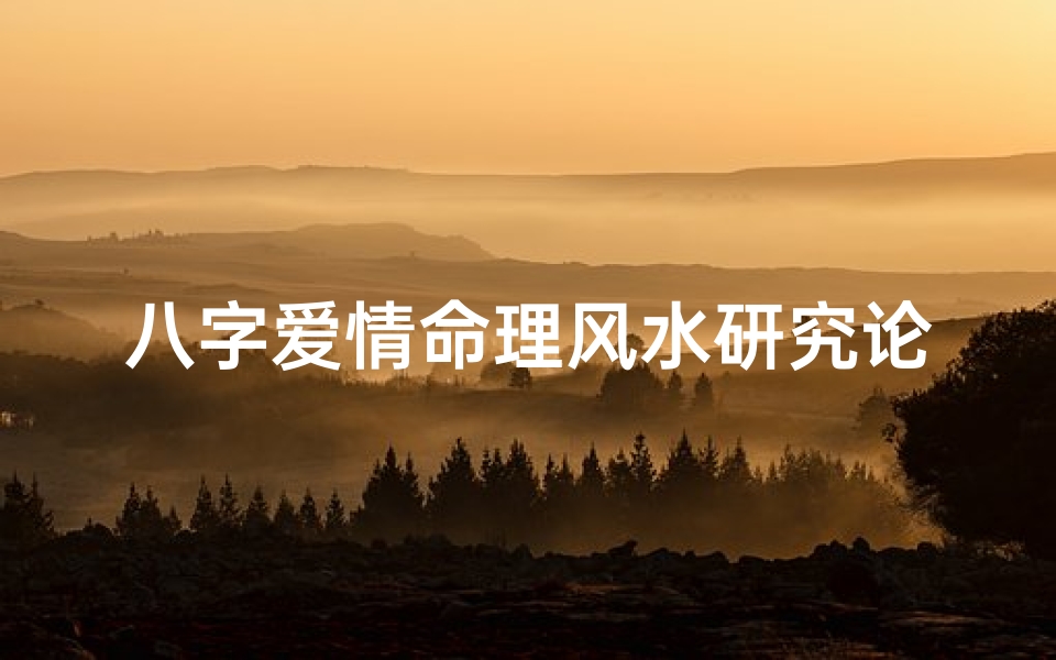 八字爱情命理风水研究论坛(八字爱情风水奥秘探秘论坛)