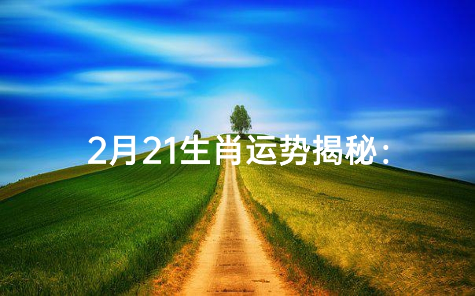 2月21生肖运势揭秘:运势起伏大揭秘