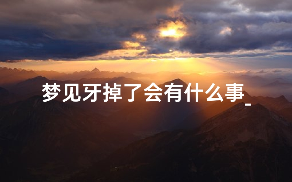 梦见牙掉了会有什么事_梦见牙掉了会有什么事情吗