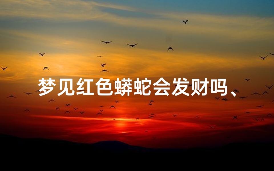 梦见红色蟒蛇会发财吗、梦见红色巨蟒蛇有什么寓意