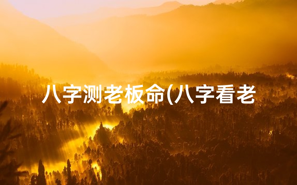 八字测老板命(八字看老板命理准吗？揭秘女性老板的神秘命运)