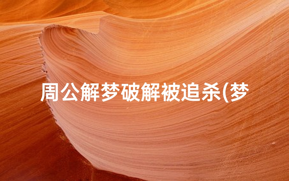 周公解梦破解被追杀(梦到被别人追杀但是躲过了是什么意思)