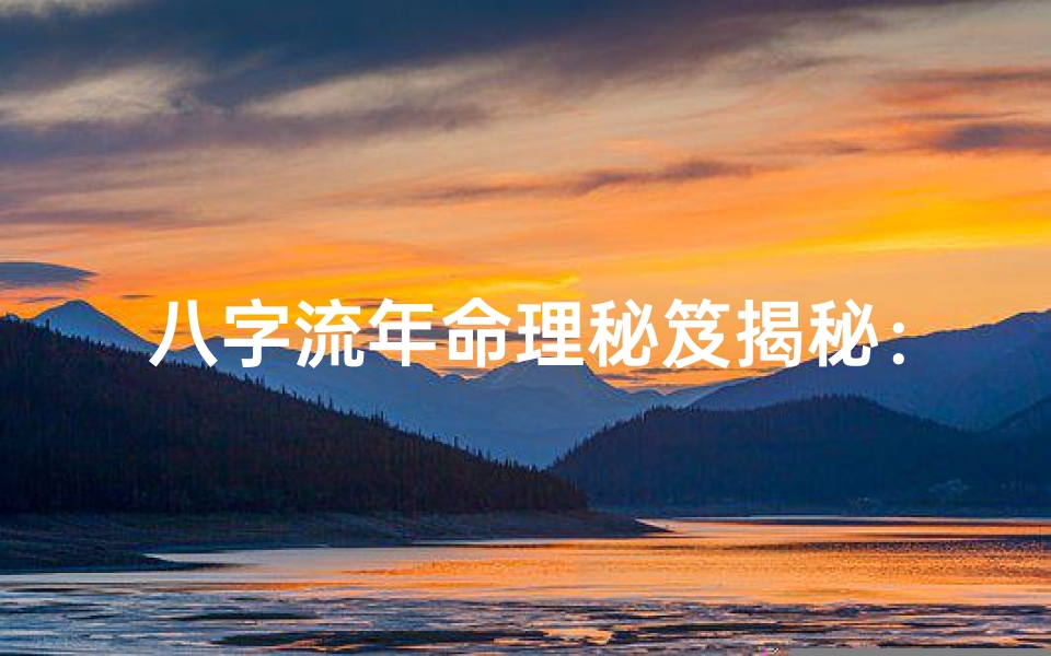 八字流年命理秘笈揭秘:掌握命运奥秘的钥匙