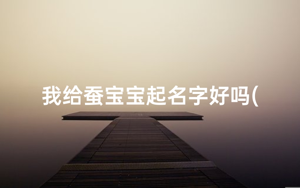 我给蚕宝宝起名字好吗(养蚕日记)