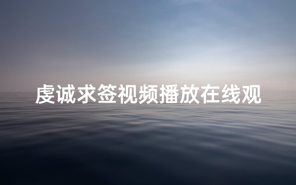 虔诚求签视频播放在线观看,如何正确进行求签仪式