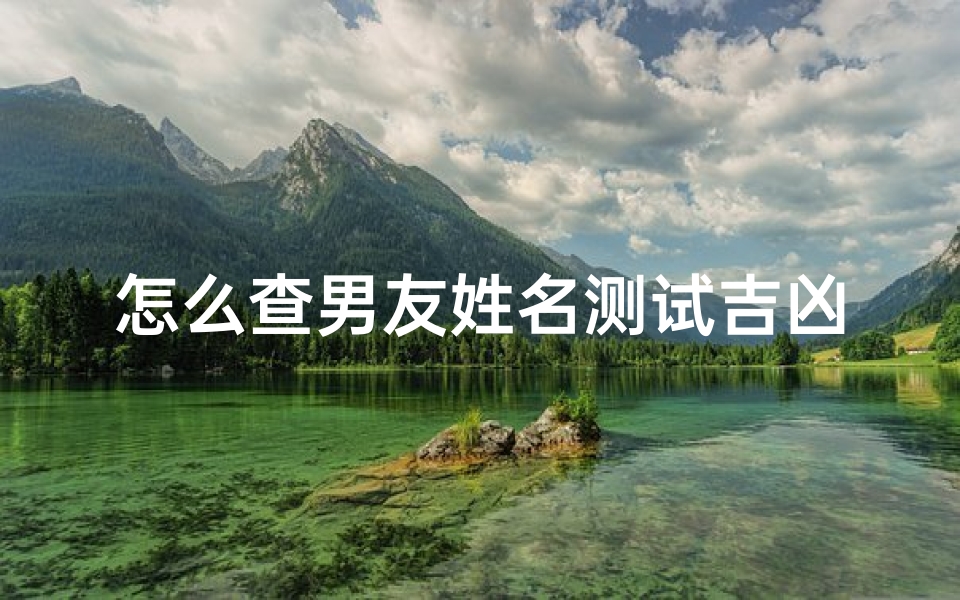 怎么查男友姓名测试吉凶(姓名前世今生姓名配对,姓名配对测试)