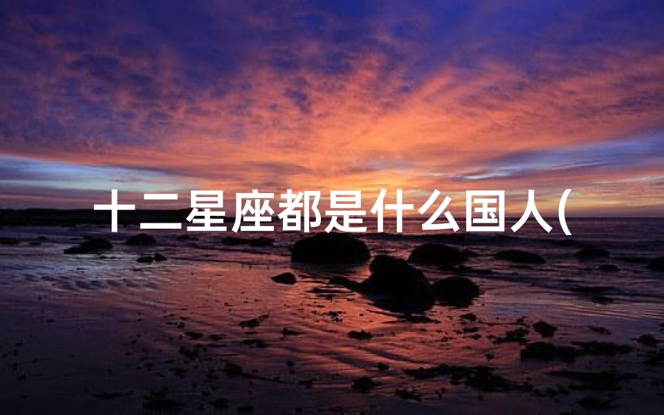 十二星座都是什么国人(水瓶座的男生是几月份生的,中国女排姑娘的生日你都知道吗)