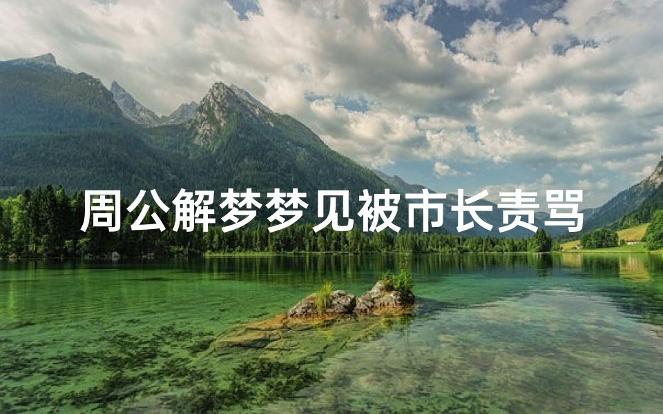 周公解梦梦见被市长责骂(梦到被老板批评嫌弃)