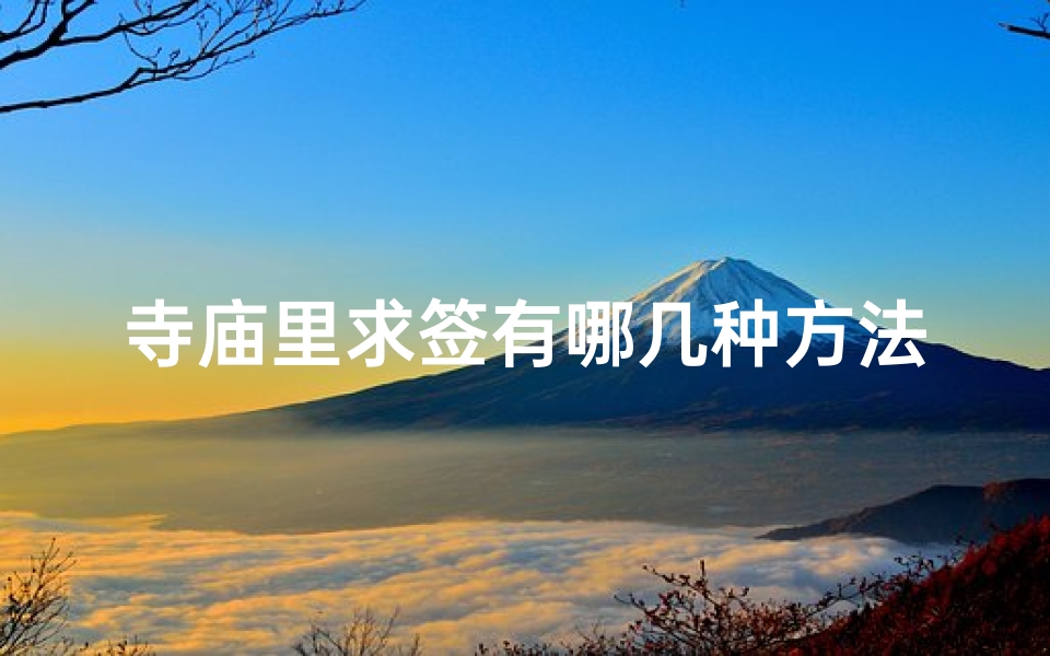 寺庙里求签有哪几种方法(求签正确步骤,求签有什么讲究)